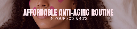 Affordable Anti-Aging Routine in Your 30s & 40s